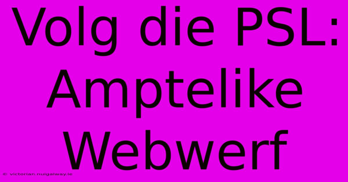 Volg Die PSL: Amptelike Webwerf