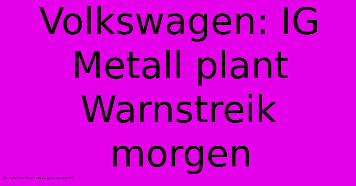 Volkswagen: IG Metall Plant Warnstreik Morgen