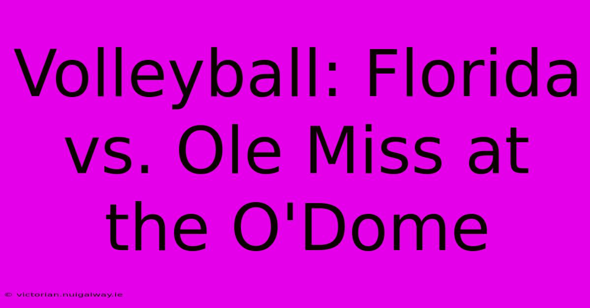 Volleyball: Florida Vs. Ole Miss At The O'Dome