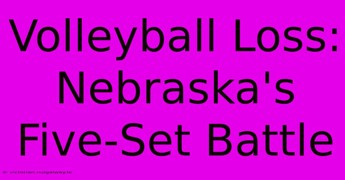 Volleyball Loss: Nebraska's Five-Set Battle