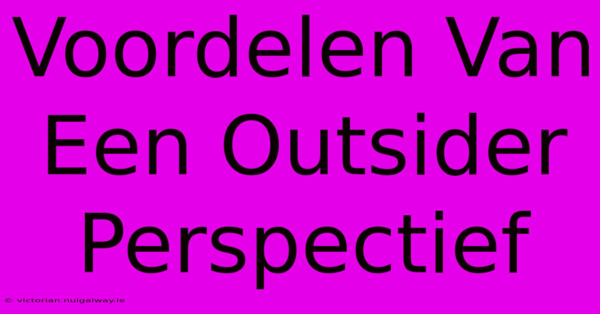 Voordelen Van Een Outsider Perspectief