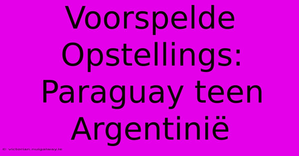 Voorspelde Opstellings: Paraguay Teen Argentinië