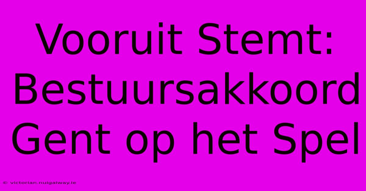 Vooruit Stemt: Bestuursakkoord Gent Op Het Spel