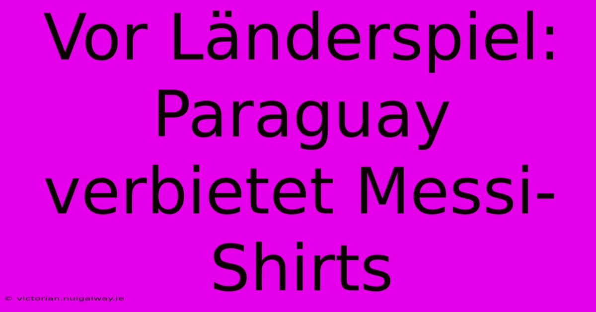 Vor Länderspiel: Paraguay Verbietet Messi-Shirts