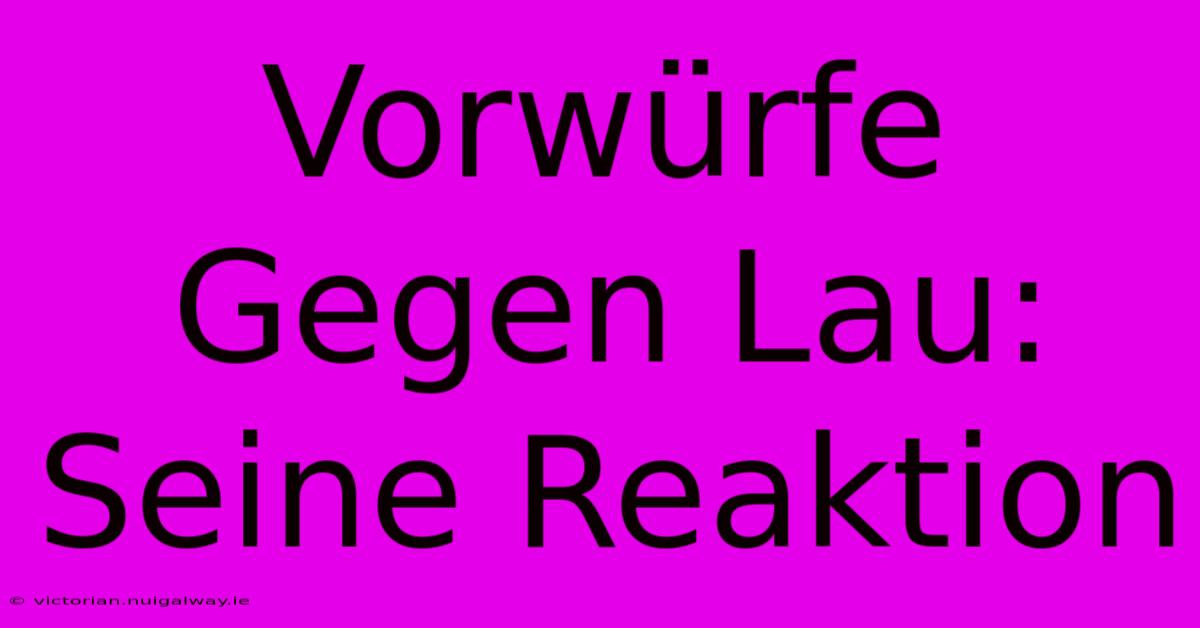 Vorwürfe Gegen Lau: Seine Reaktion 