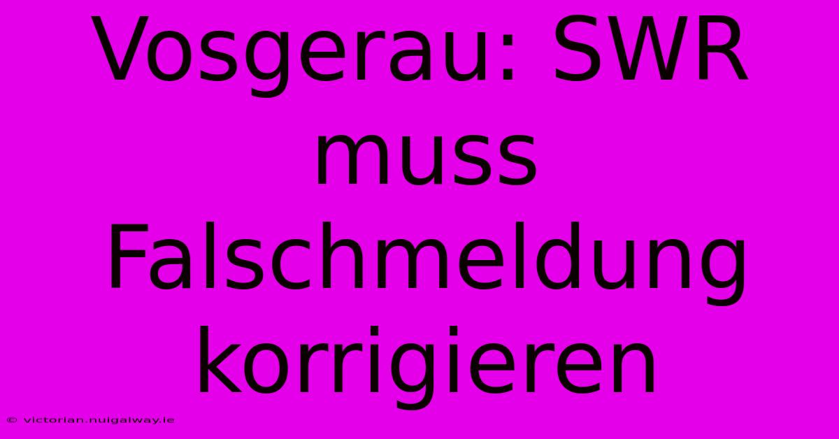 Vosgerau: SWR Muss Falschmeldung Korrigieren