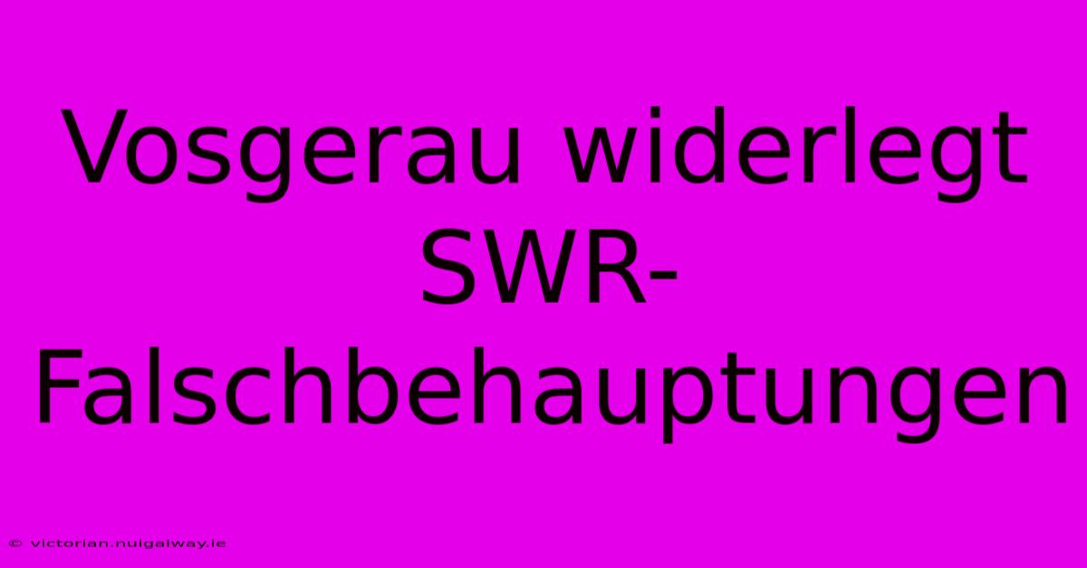 Vosgerau Widerlegt SWR-Falschbehauptungen