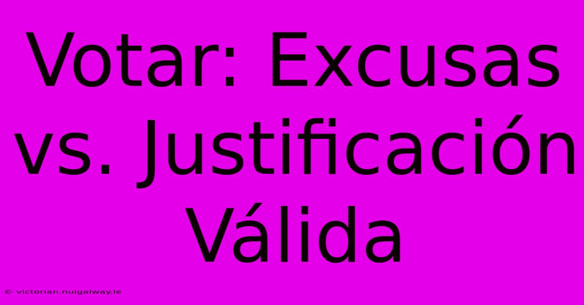 Votar: Excusas Vs. Justificación Válida