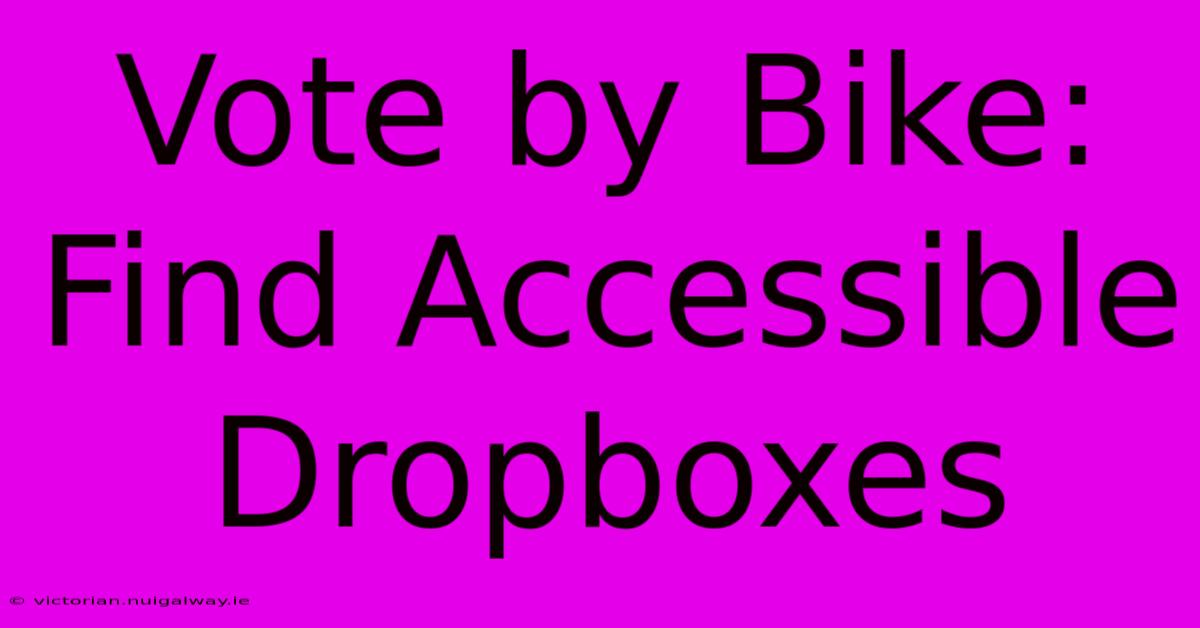 Vote By Bike: Find Accessible Dropboxes