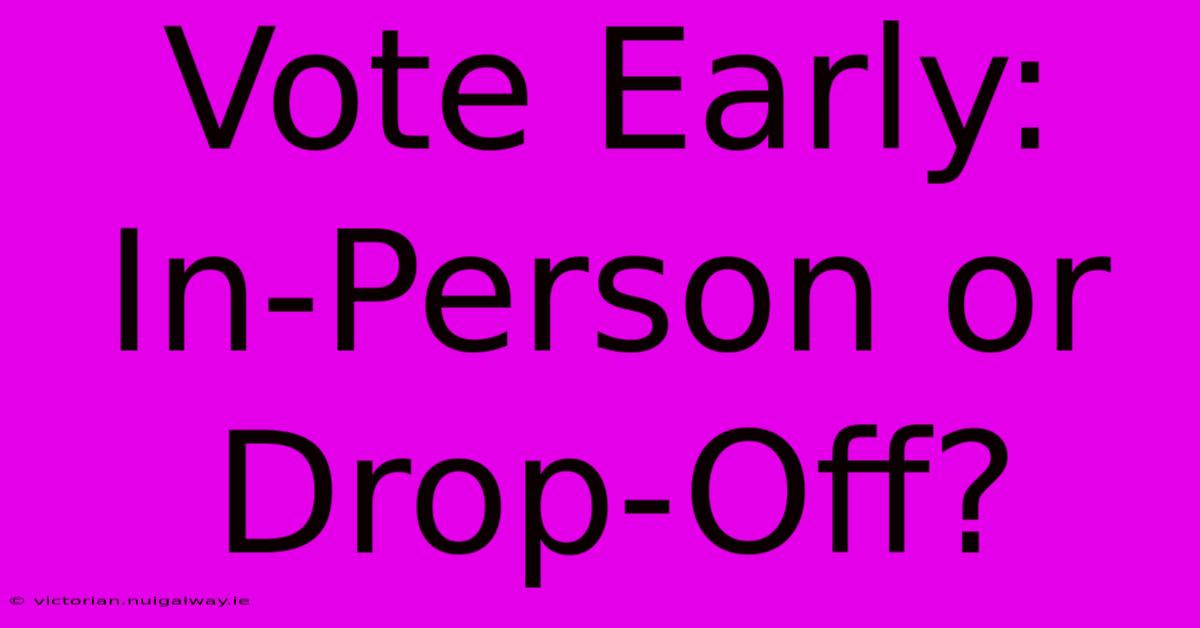 Vote Early: In-Person Or Drop-Off?