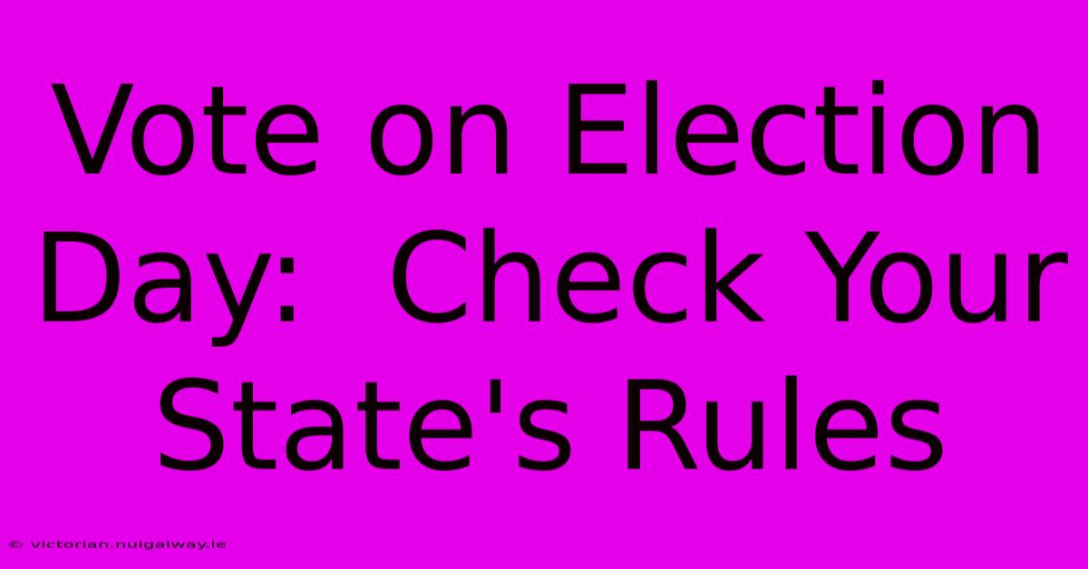 Vote On Election Day:  Check Your State's Rules