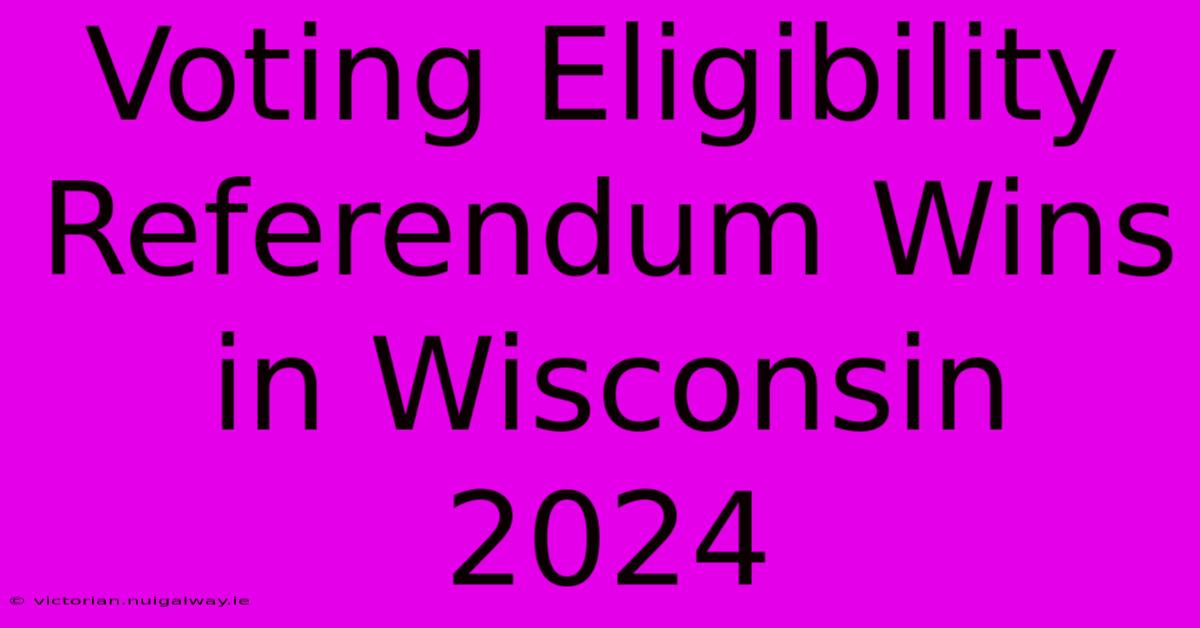 Voting Eligibility Referendum Wins In Wisconsin 2024