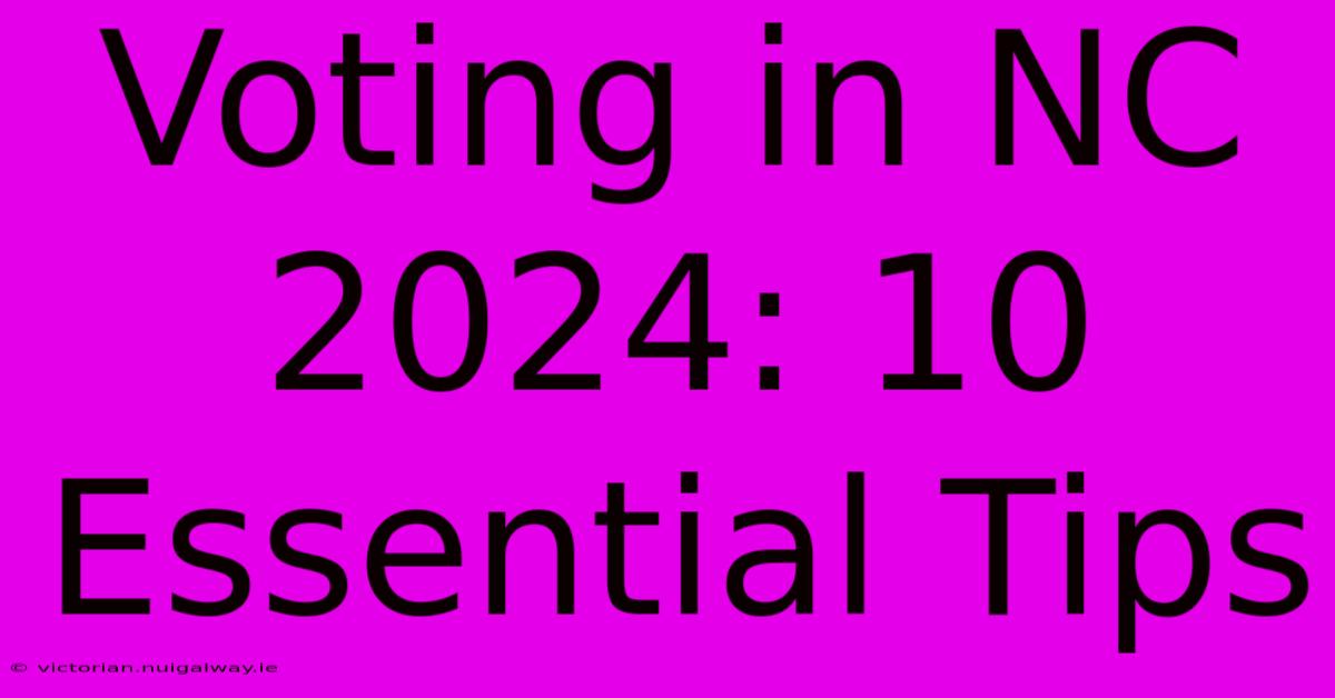 Voting In NC 2024: 10 Essential Tips 