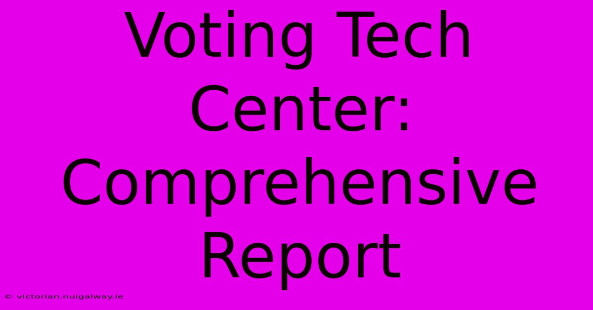 Voting Tech Center: Comprehensive Report