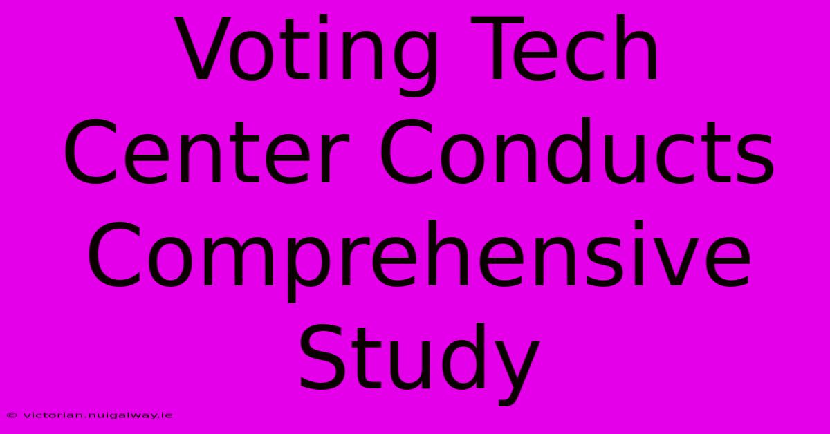 Voting Tech Center Conducts Comprehensive Study 