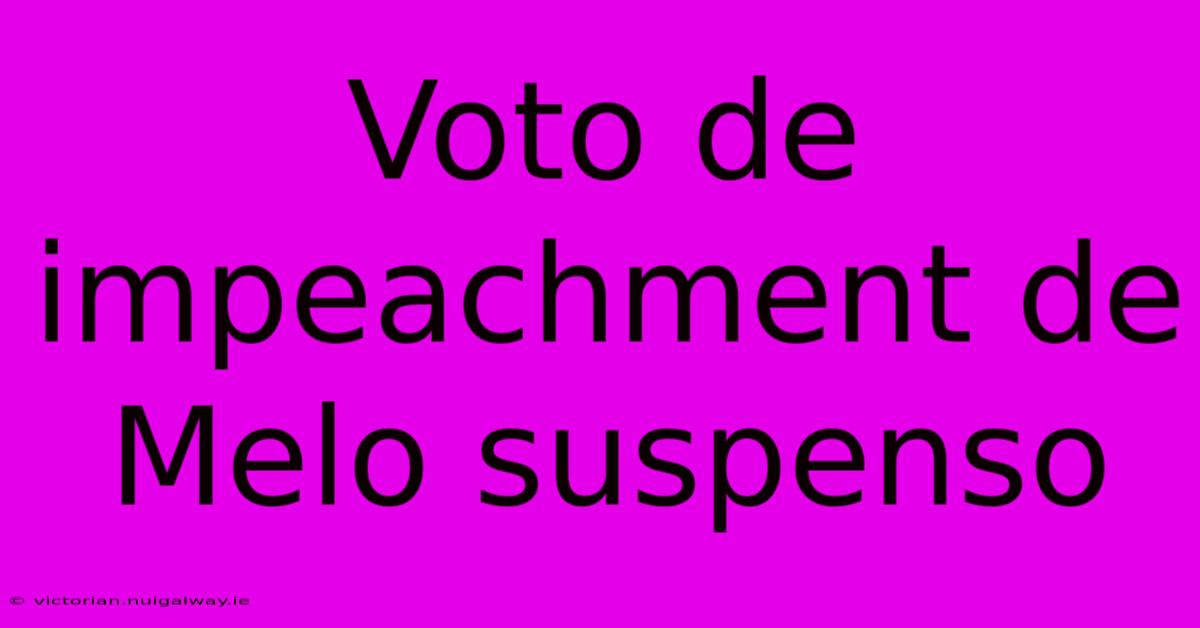 Voto De Impeachment De Melo Suspenso