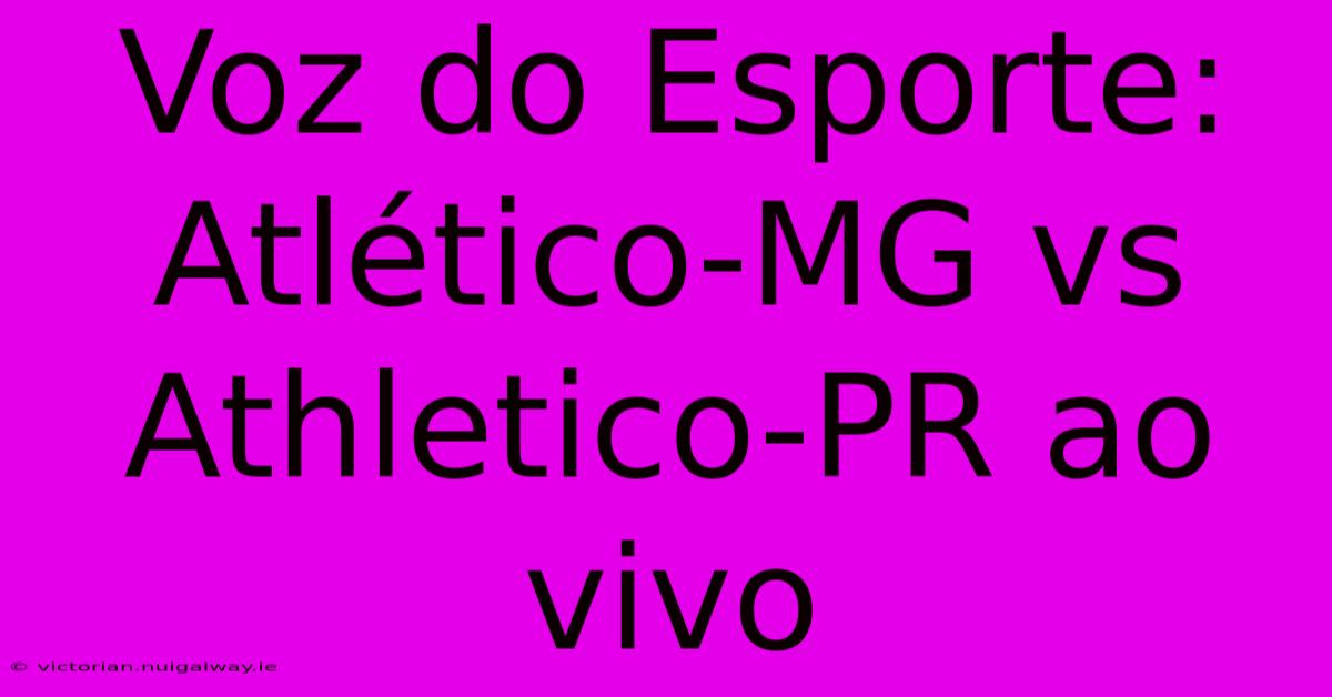 Voz Do Esporte: Atlético-MG Vs Athletico-PR Ao Vivo