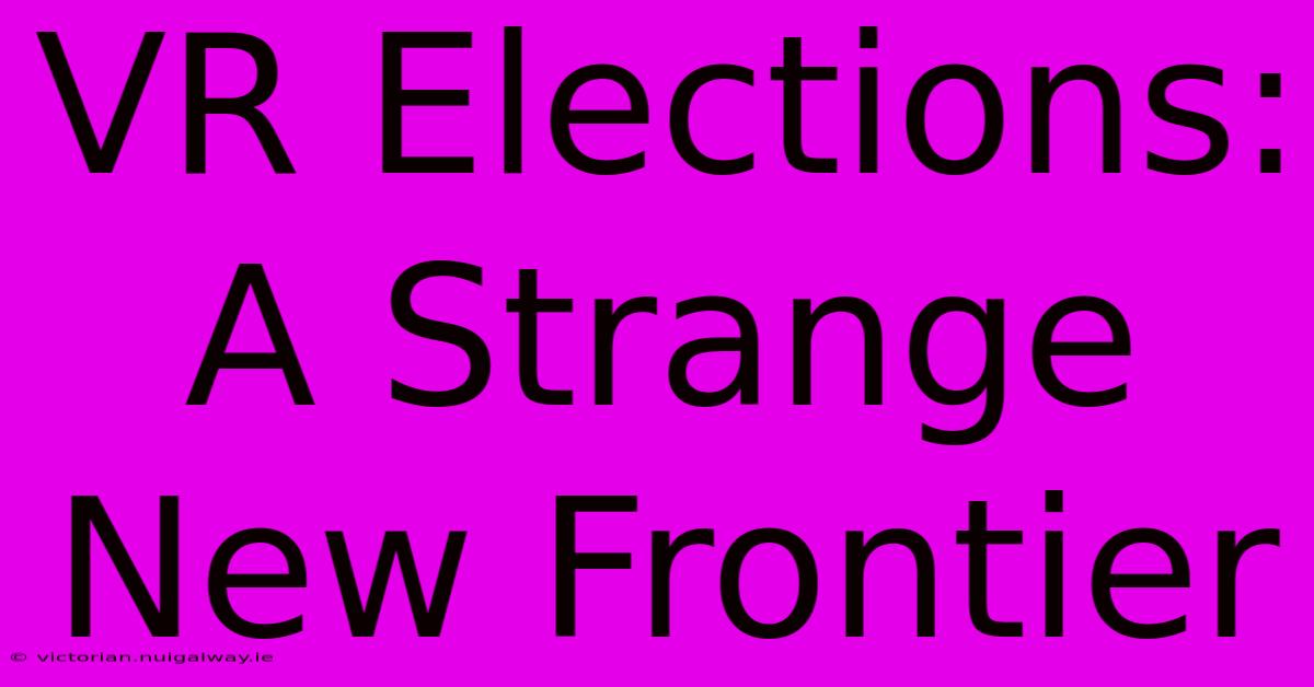 VR Elections: A Strange New Frontier