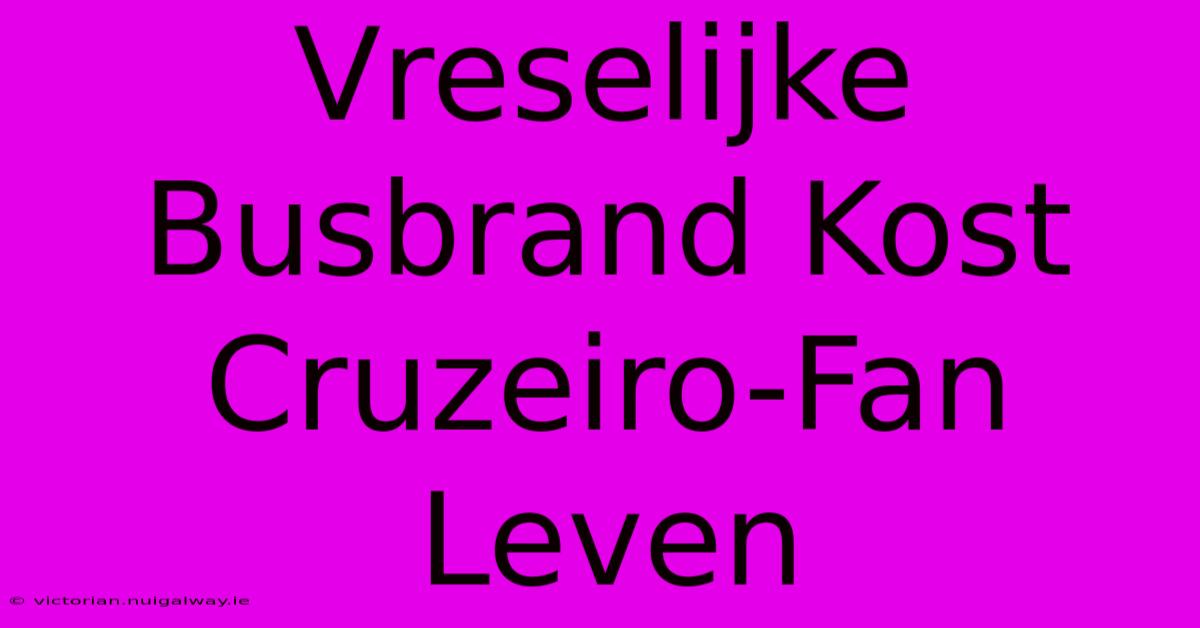 Vreselijke Busbrand Kost Cruzeiro-Fan Leven