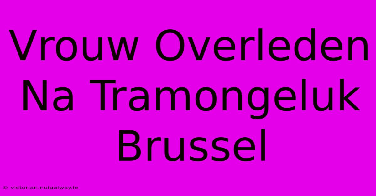 Vrouw Overleden Na Tramongeluk Brussel