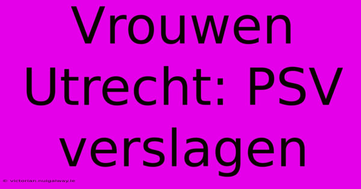 Vrouwen Utrecht: PSV Verslagen