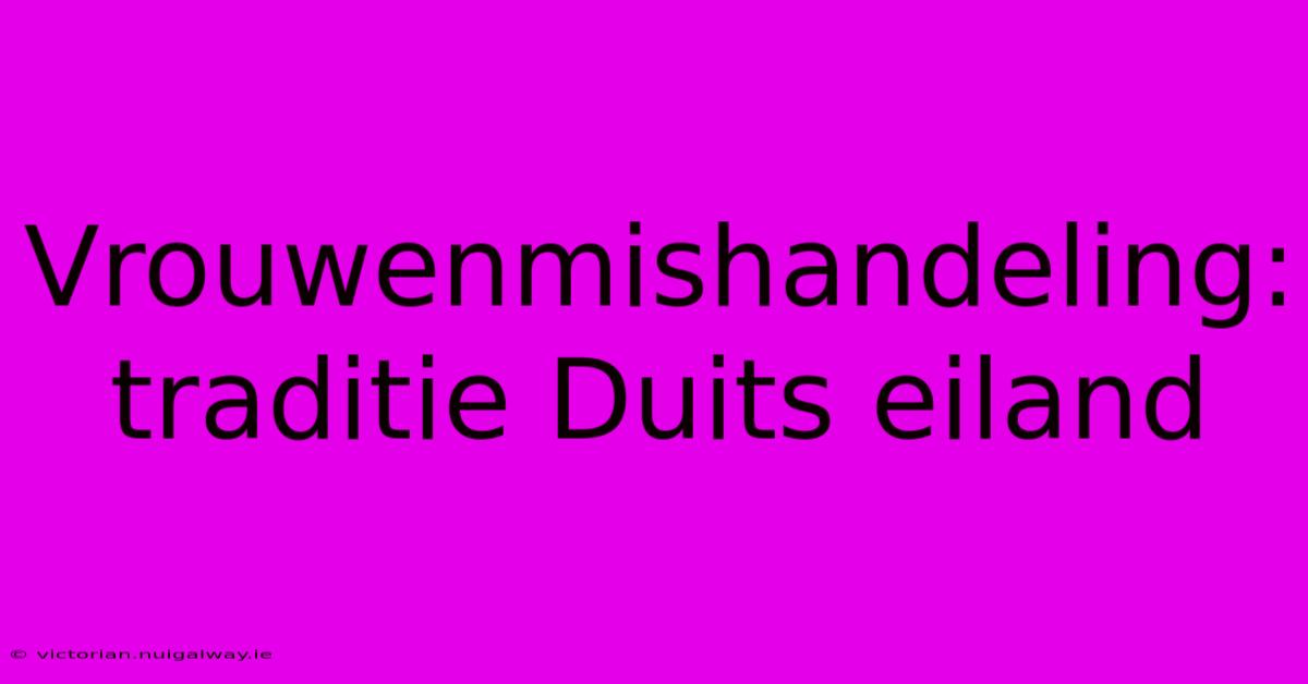 Vrouwenmishandeling: Traditie Duits Eiland