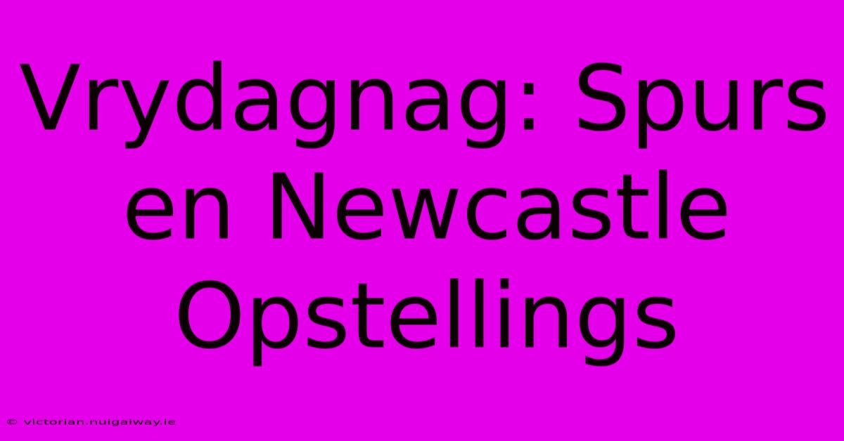 Vrydagnag: Spurs En Newcastle Opstellings