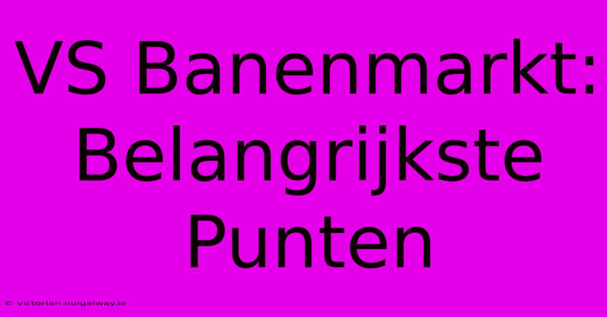 VS Banenmarkt: Belangrijkste Punten