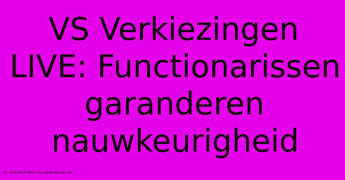 VS Verkiezingen LIVE: Functionarissen Garanderen Nauwkeurigheid