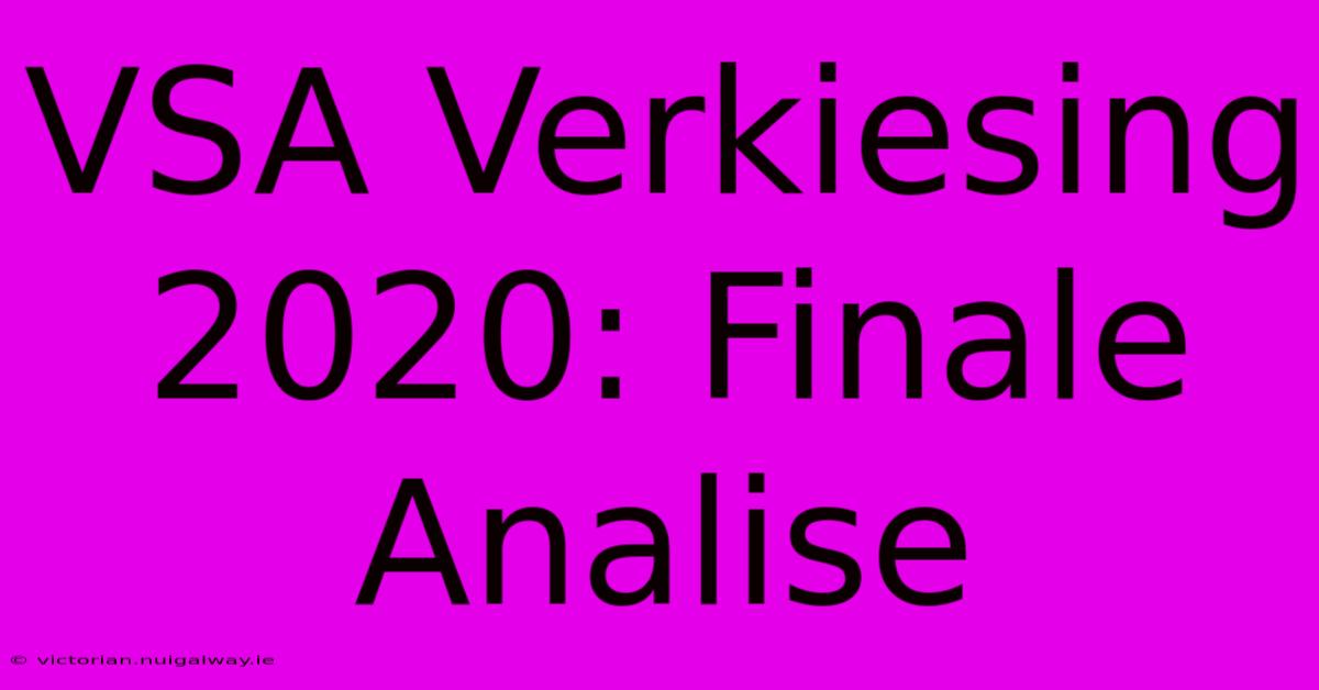 VSA Verkiesing 2020: Finale Analise 