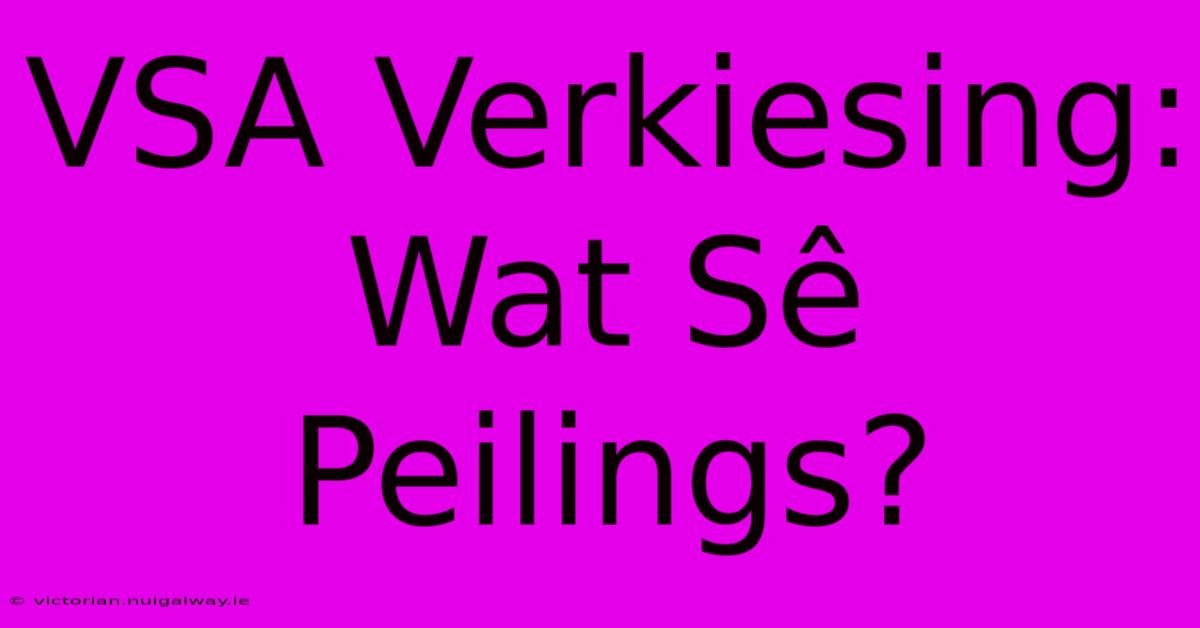 VSA Verkiesing: Wat Sê Peilings?