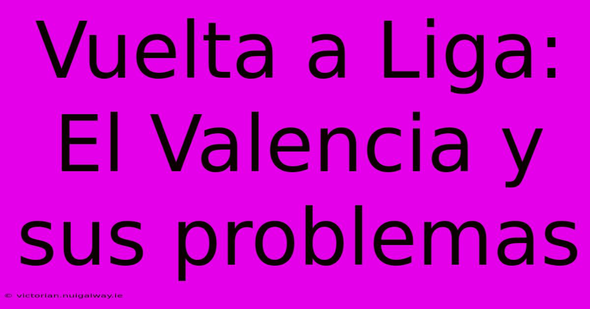 Vuelta A Liga: El Valencia Y Sus Problemas