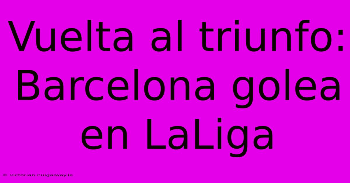 Vuelta Al Triunfo: Barcelona Golea En LaLiga