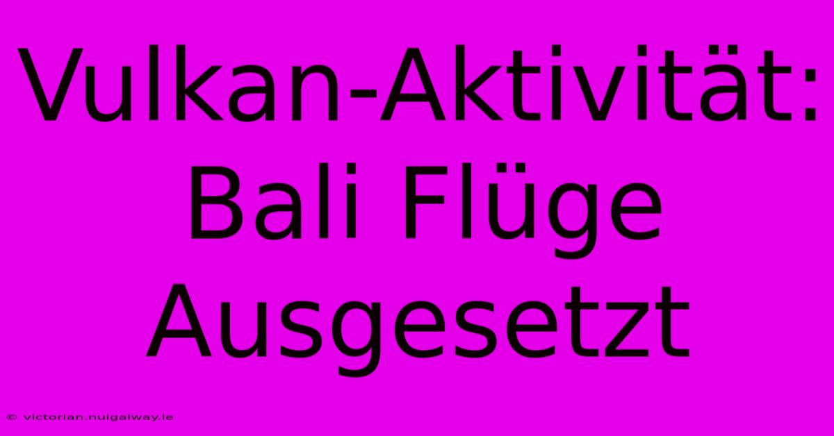 Vulkan-Aktivität: Bali Flüge Ausgesetzt 