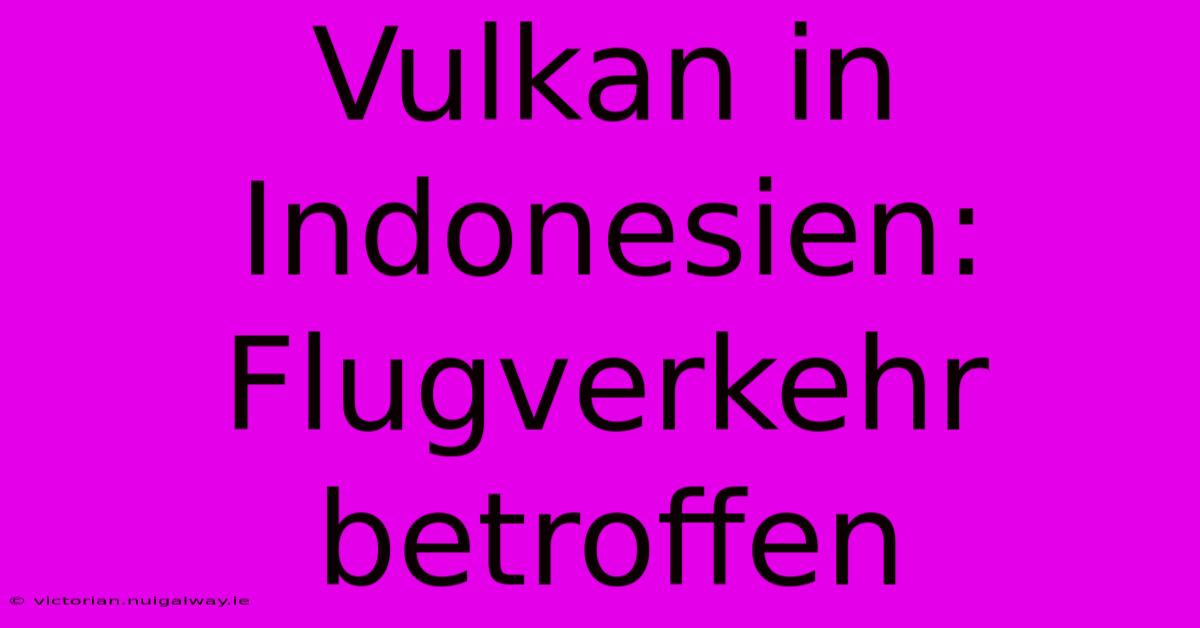 Vulkan In Indonesien: Flugverkehr Betroffen 