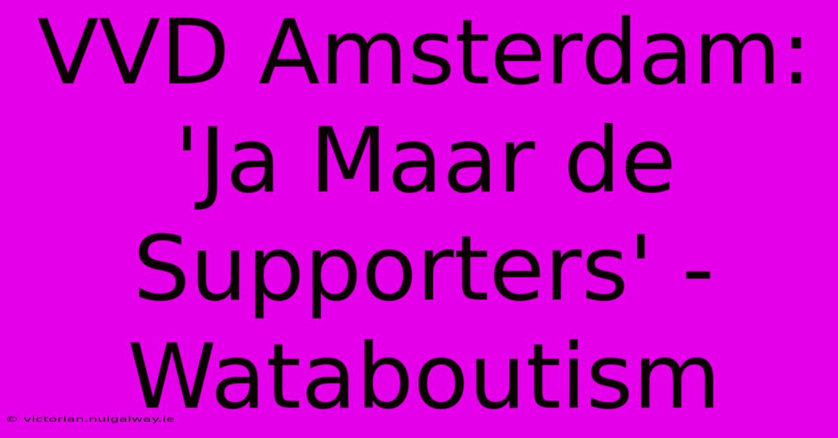 VVD Amsterdam: 'Ja Maar De Supporters' - Wataboutism