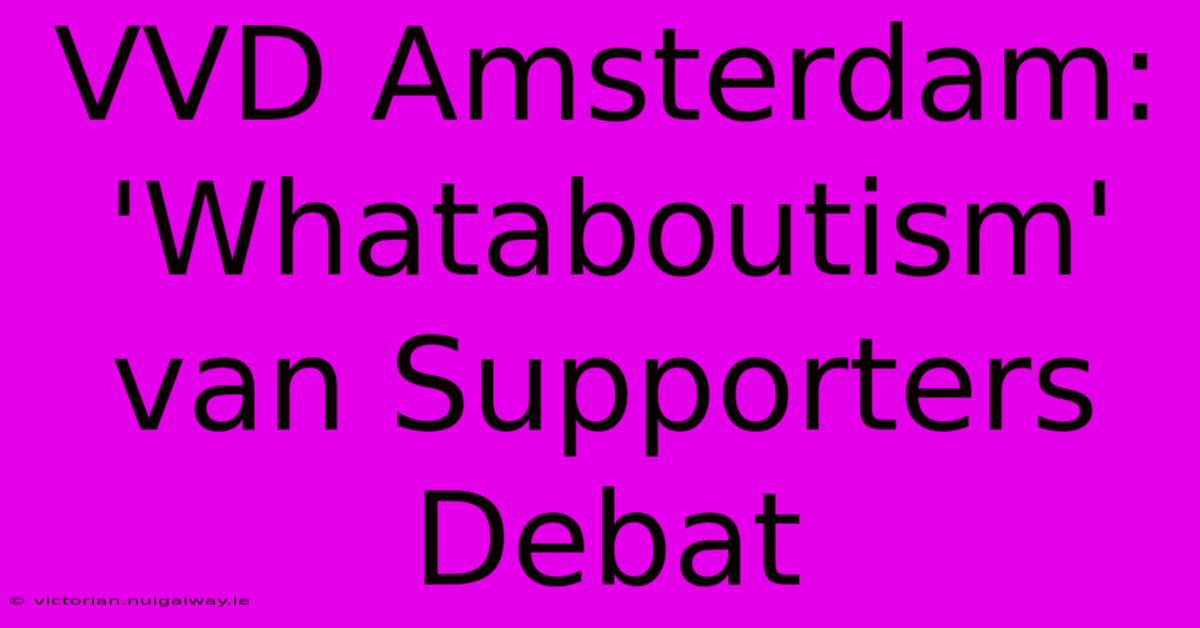 VVD Amsterdam: 'Whataboutism' Van Supporters Debat 