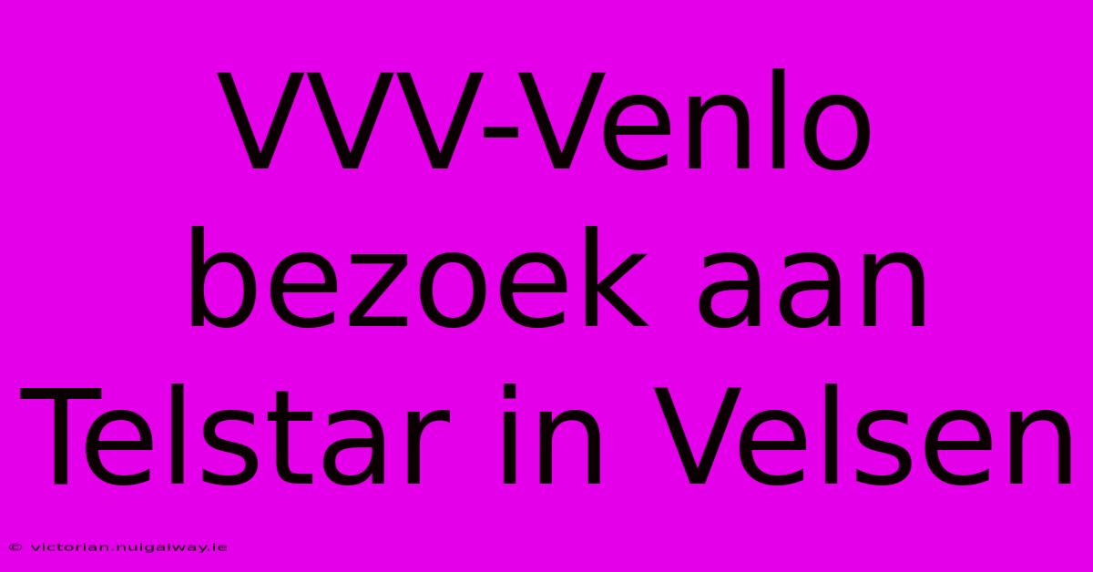 VVV-Venlo Bezoek Aan Telstar In Velsen