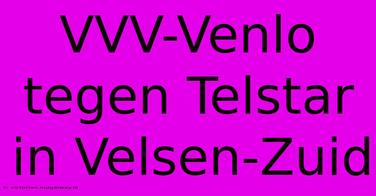 VVV-Venlo Tegen Telstar In Velsen-Zuid