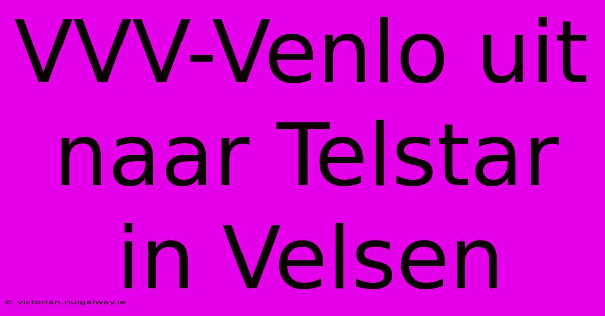 VVV-Venlo Uit Naar Telstar In Velsen