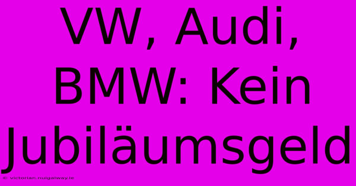 VW, Audi, BMW: Kein Jubiläumsgeld