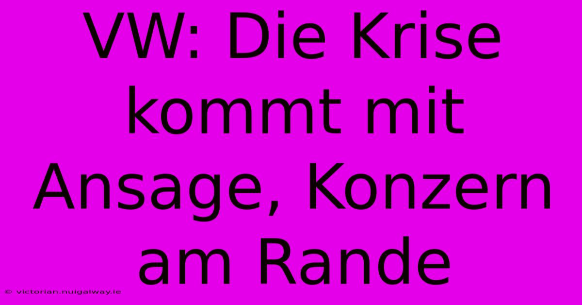 VW: Die Krise Kommt Mit Ansage, Konzern Am Rande