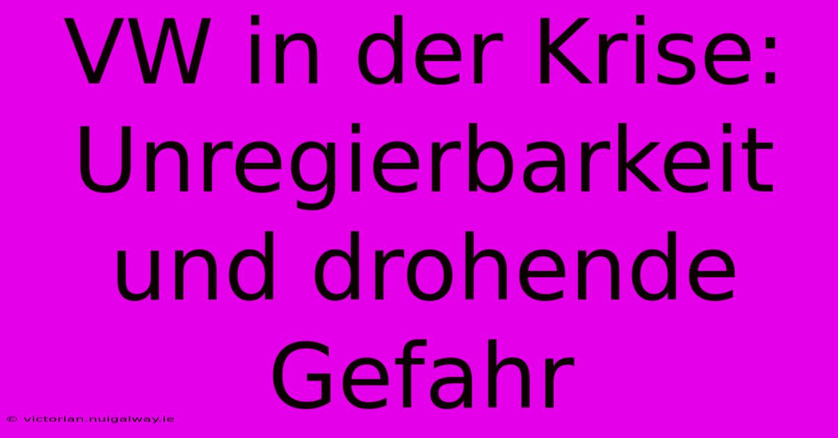 VW In Der Krise:  Unregierbarkeit Und Drohende Gefahr
