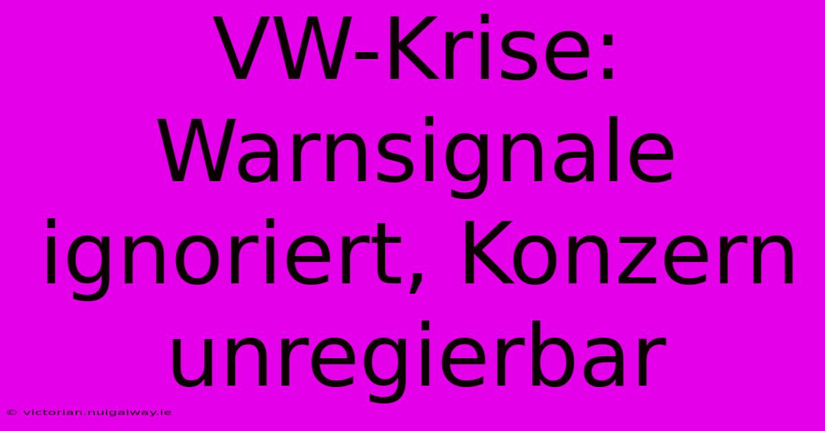 VW-Krise: Warnsignale Ignoriert, Konzern Unregierbar