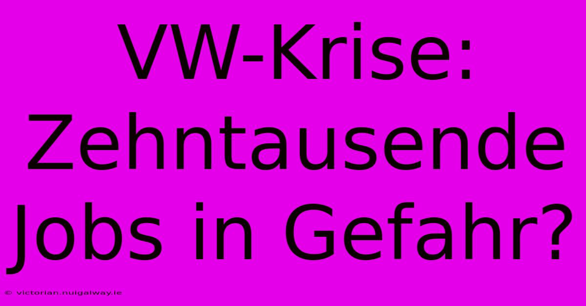 VW-Krise: Zehntausende Jobs In Gefahr?