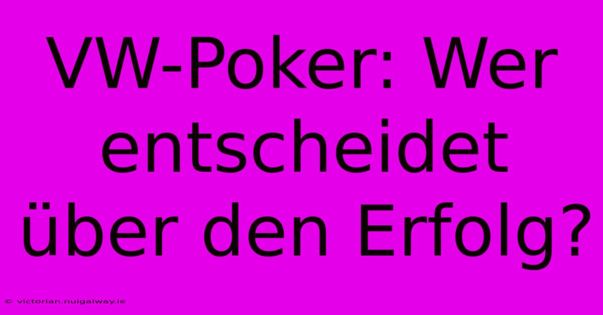 VW-Poker: Wer Entscheidet Über Den Erfolg?