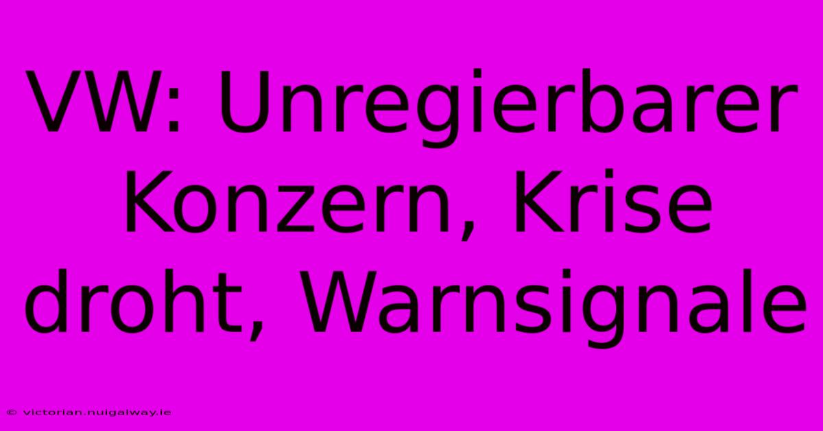 VW: Unregierbarer Konzern, Krise Droht, Warnsignale 