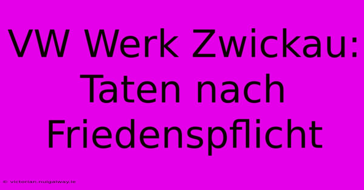 VW Werk Zwickau:  Taten Nach Friedenspflicht