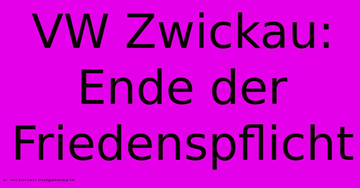 VW Zwickau: Ende Der Friedenspflicht