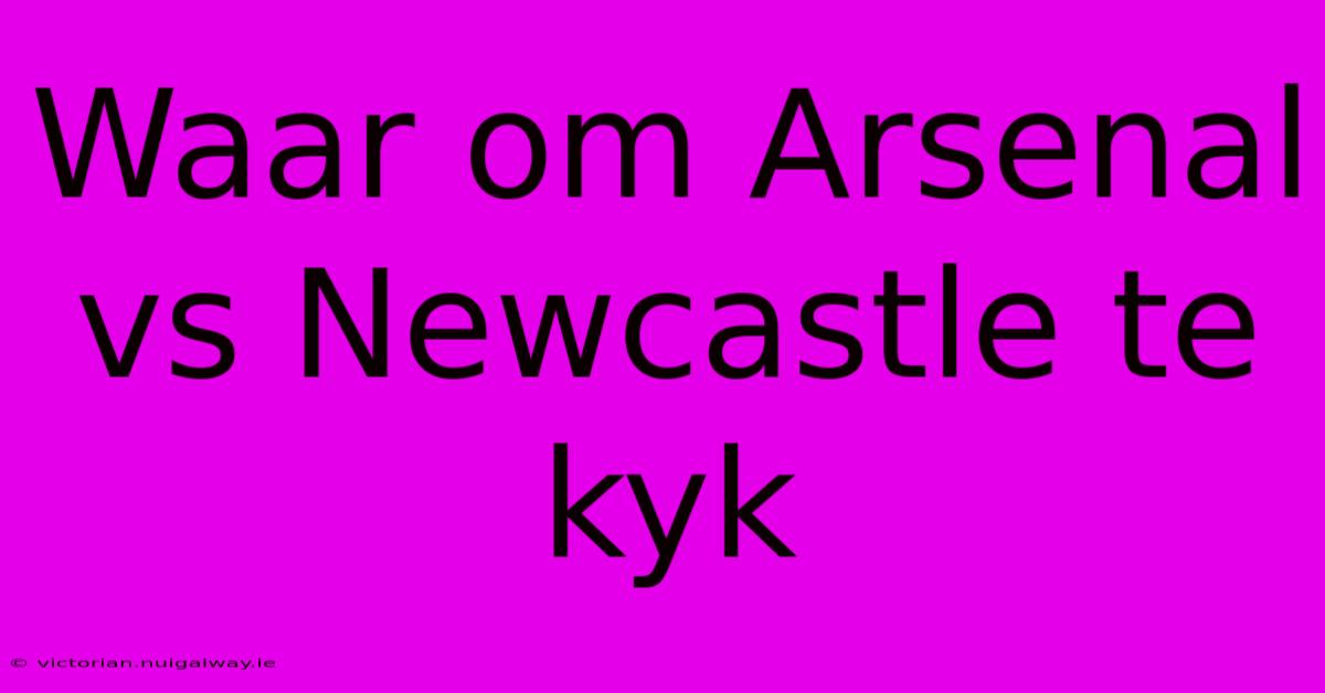 Waar Om Arsenal Vs Newcastle Te Kyk